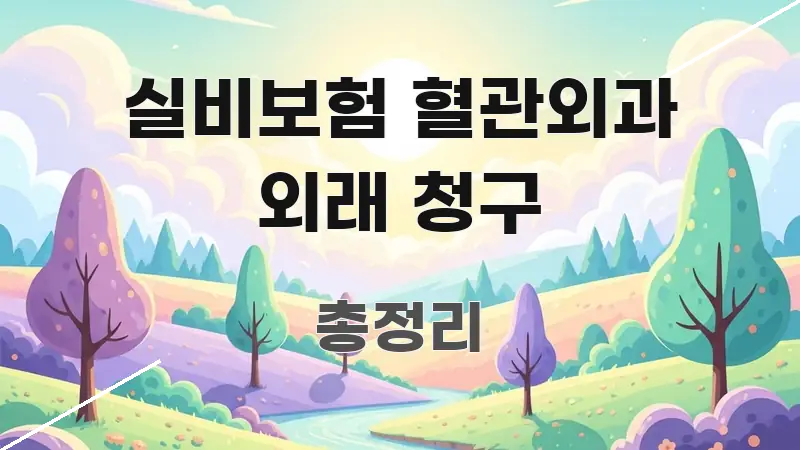 실비보험 혈관외과 외래 청구 한 번에 이해되는 콘텐츠 요약 표지 이미지 - 활용 예시 이미지