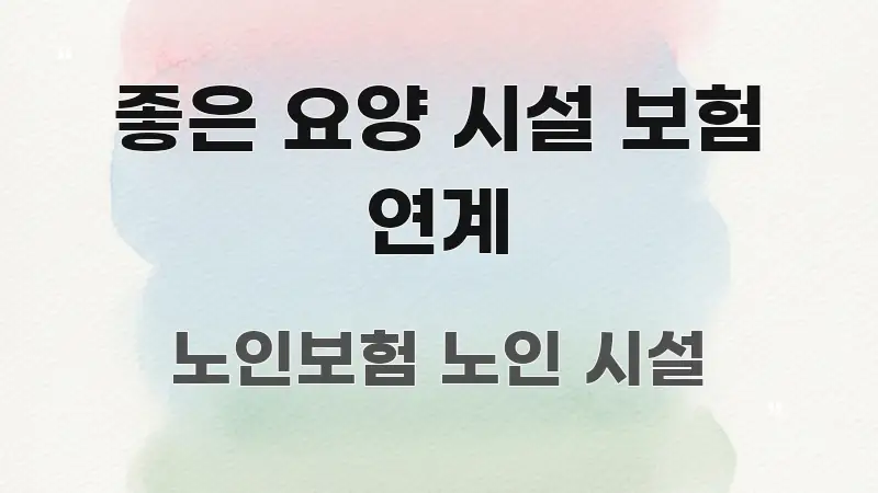 좋은 요양 시설 보험 연계 직관적으로 이해되는 핵심 정리 썸네일 이미지 - 내용 요약을 위한 이미지