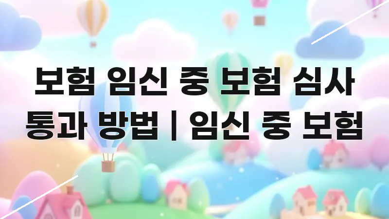 보험 임신 중 보험 심사 통과 방법 | 임신 중 보험 알기 쉽게 정리한 핵심 정보 비주얼