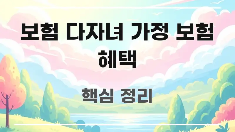 보험 다자녀 가정 보험 혜택 꼼꼼하게 정리된 포스트 대표 비주얼 이미지 - 글 흐름을 돕는 시각 자료