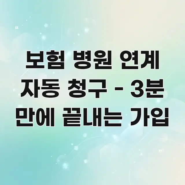 보험 병원 연계 자동 청구 - 3분 만에 끝내는 가입 바로 활용 가능한 핵심 정보 비주얼 - 독자 이해를 위한 이미지