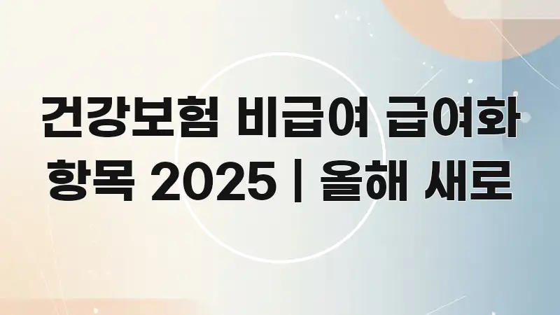 건강보험 비급여 급여화 항목 2025 | 올해 새로 카드뉴스 표지 건강보험 비급여 급여화 항목 2025 | 올해 새로 핵심 정보 중심의 블로그 섹션 구분 이미지 - 글 흐름을 돕는 시각 자료