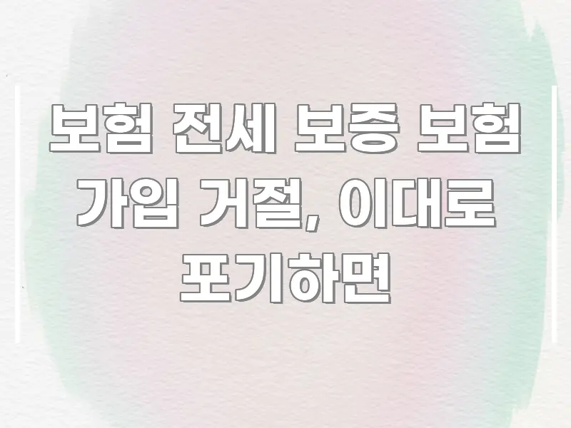 보험 전세 보증 보험 가입 거절, 이대로 포기하면 꼭 알아야 할 정보를 담은 가독성 높은 정보 이미지
