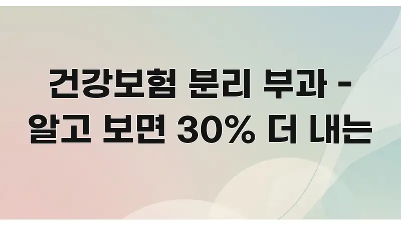 건강보험 분리 부과 - 알고 보면 30% 더 내는 요점만 뽑아낸 읽기 좋은 정보 카드 - 글 흐름을 돕는 시각 자료