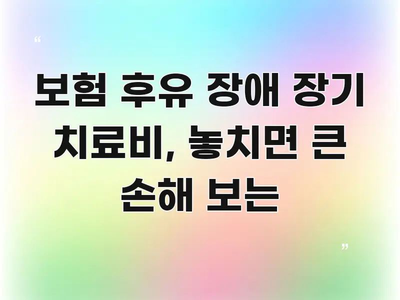 보험 후유 장애 장기 치료비, 놓치면 큰 손해 보는 핵심 요점 중심의 정보 카드 디자인 이미지