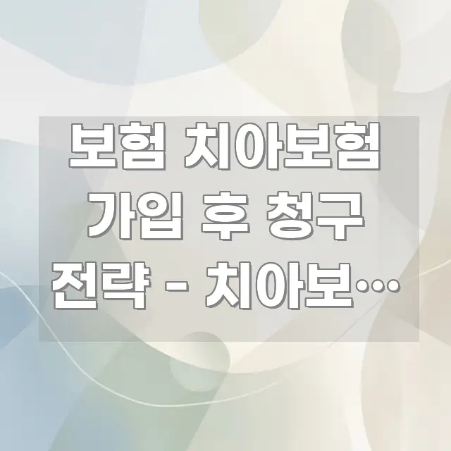 보험 치아보험 가입 후 청구 전략 - 치아보험 청구 핵심 개념을 담은 블로그 헤더 이미지 - 본문 내용과 연관된 이미지