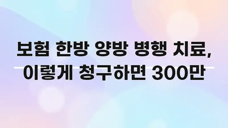 보험 한방 양방 병행 치료, 이렇게 청구하면 300만 실용적으로 정리한 핵심 정보 비주얼 - 내용 요약을 위한 이미지
