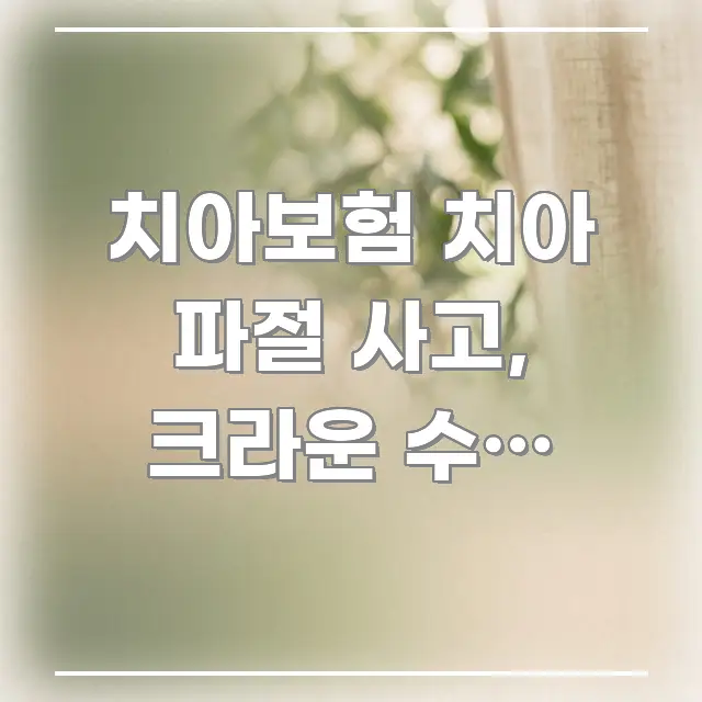 치아보험 치아 파절 사고, 크라운 수리 보험금 청구 핵심 내용을 정리한 텍스트 포스터 이미지 - 독자 이해를 위한 이미지
