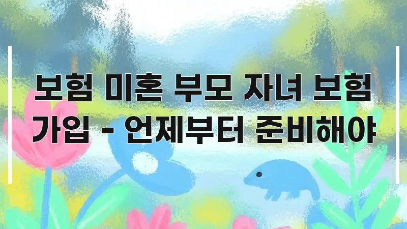 보험 미혼 부모 자녀 보험 가입 - 언제부터 준비해야 중요 내용만 뽑은 정보 요약 인포그래픽 이미지