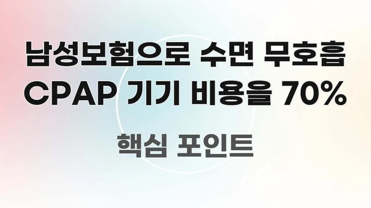남성보험으로 수면 무호흡 CPAP 기기 비용을 70% 핵심 정보 중심의 텍스트형 카드뉴스 표지 이미지 - 글 흐름을 돕는 시각 자료