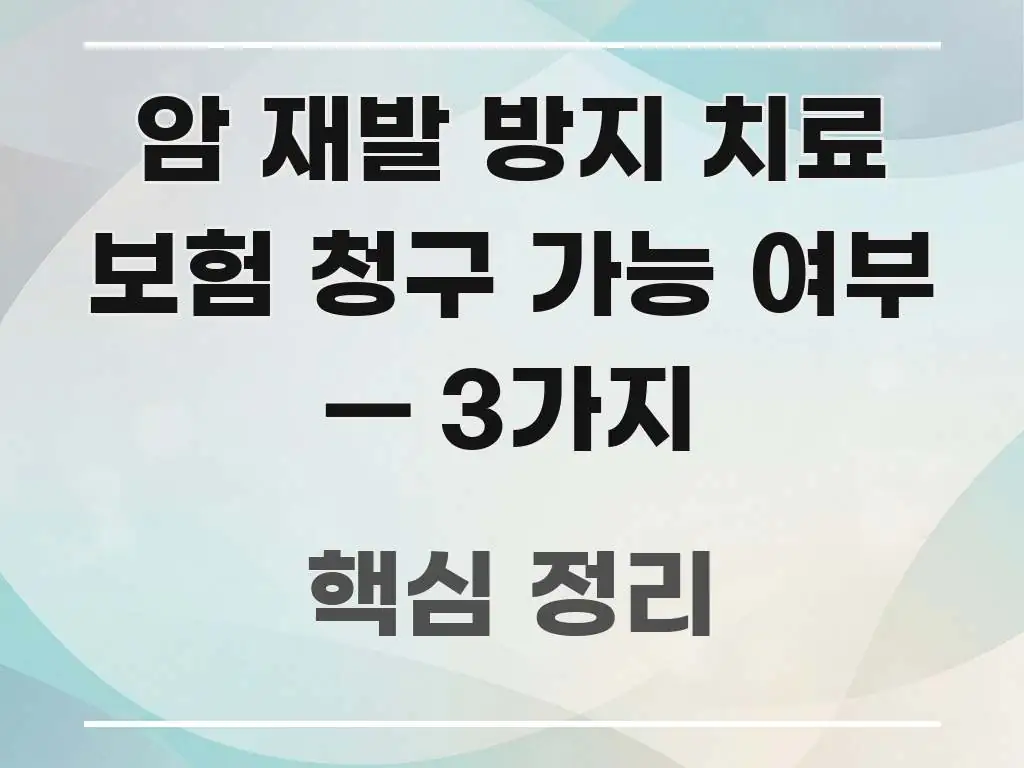 암 재발 방지 치료 보험 청구 가능 여부 — 3가지 이해하기 쉬운 핵심 정보 비주얼