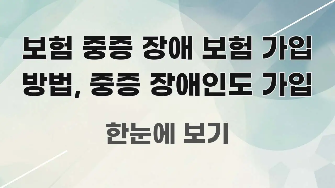 보험 중증 장애 보험 가입 방법, 중증 장애인도 가입 한눈에 보기 좋게 요약한 가독성 높은 정보 이미지 - 가독성을 높이는 이미지