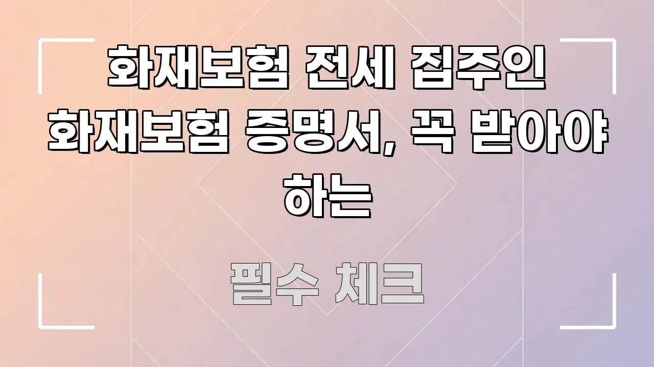화재보험 전세 집주인 화재보험 증명서, 꼭 받아야 하는 한눈에 들어오는 블로그 대표 이미지