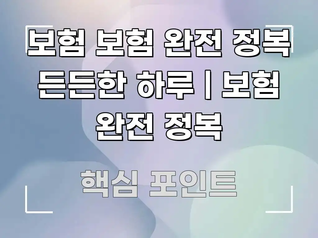 보험 보험 완전 정복 든든한 하루 | 보험 완전 정복 실생활에 도움되는 핵심 키워드 시각화 이미지 - 독자 이해를 위한 이미지