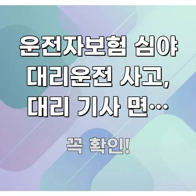 운전자보험 심야 대리운전 사고, 대리 기사 면허 확인 주요 흐름을 설명한 텍스트 포스터 이미지 - 활용 예시 이미지
