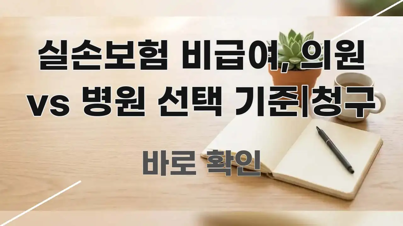 실손보험 비급여, 의원 vs 병원 선택 기준|청구 주요 흐름을 설명한 가독성 높은 정보 이미지 - 독자 이해를 위한 이미지
