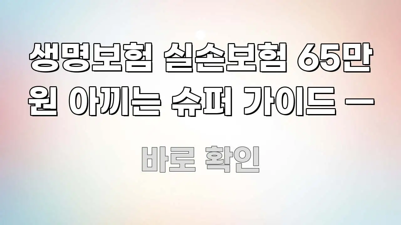 생명보험 실손보험 65만 원 아끼는 슈퍼 가이드 — 효율적으로 구성된 포스트 대표 비주얼 이미지