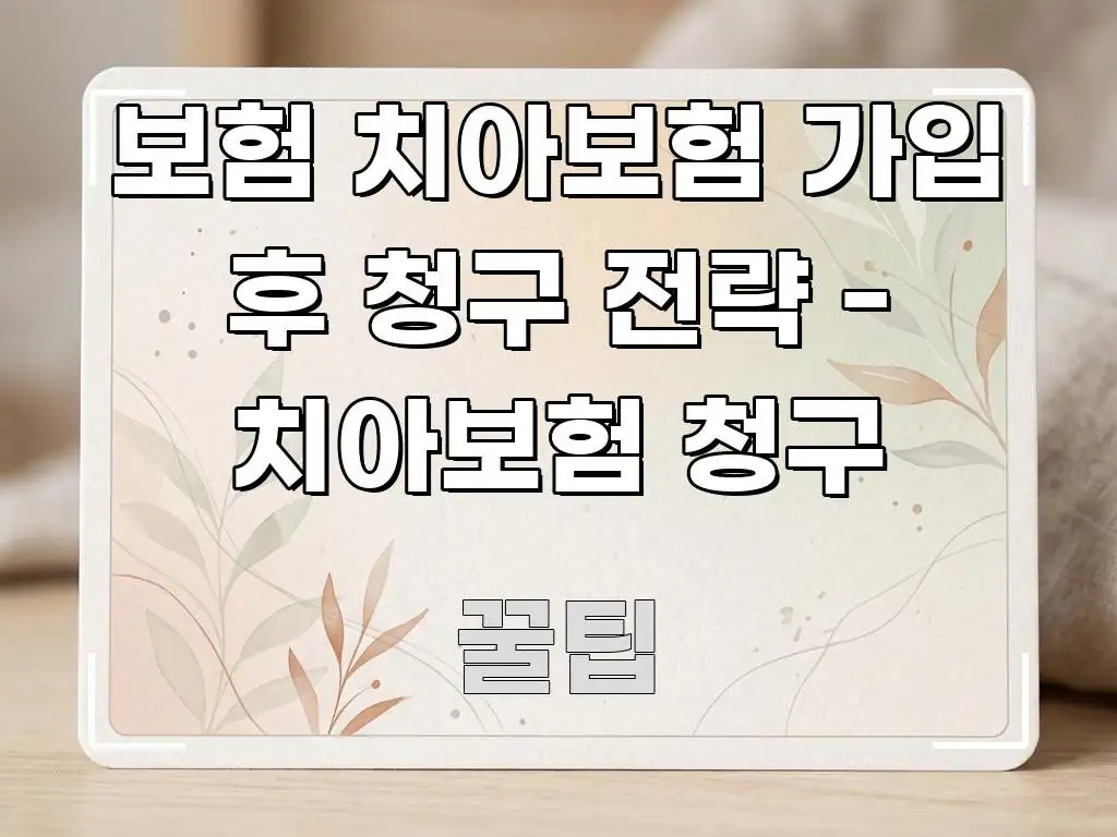 보험 치아보험 가입 후 청구 전략 - 치아보험 청구 핵심 요점 중심의 정보 정리 카드 이미지 - 참고용 이미지