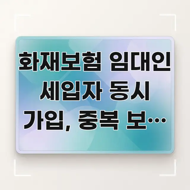 화재보험 임대인 세입자 동시 가입, 중복 보험 처리 꼭 필요한 정보만 담은 핵심 정리 썸네일 이미지 - 설명을 돕는 이미지