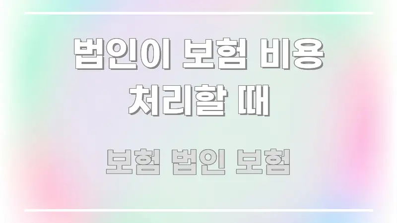 법인이 보험 비용 처리할 때 꼼꼼하게 정리된 카드뉴스 스타일 이미지