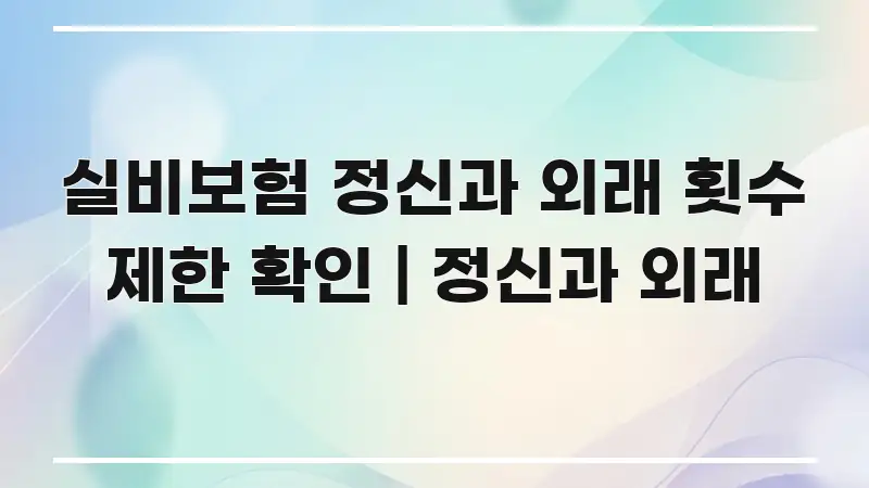 실비보험 정신과 외래 횟수 제한 확인 | 정신과 외래 핵심 요점 중심의 글 소개 썸네일 이미지 - 가독성을 높이는 이미지
