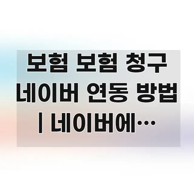 보험 보험 청구 네이버 연동 방법 | 네이버에서 보험 핵심 개념을 담은 블로그 대표 이미지 - 가독성을 높이는 이미지