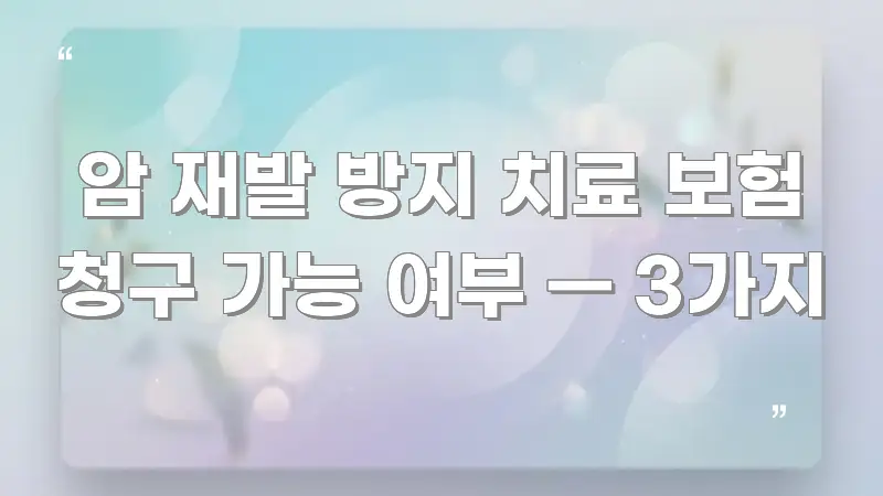 암 재발 방지 치료 보험 청구 가능 여부 — 3가지 알기 쉽게 정리한 텍스트 기반 블로그 이미지