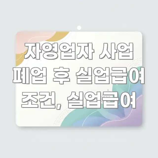 자영업자 사업 폐업 후 실업급여 조건, 실업급여 구조적으로 정리된 정보 정리 카드 이미지 - 가독성을 높이는 이미지