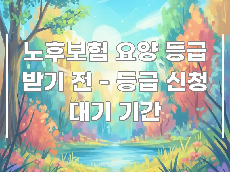 노후보험 요양 등급 받기 전 - 등급 신청 대기 기간 핵심 내용을 정리한 미니멀 블로그 썸네일 - 독자 이해를 위한 이미지