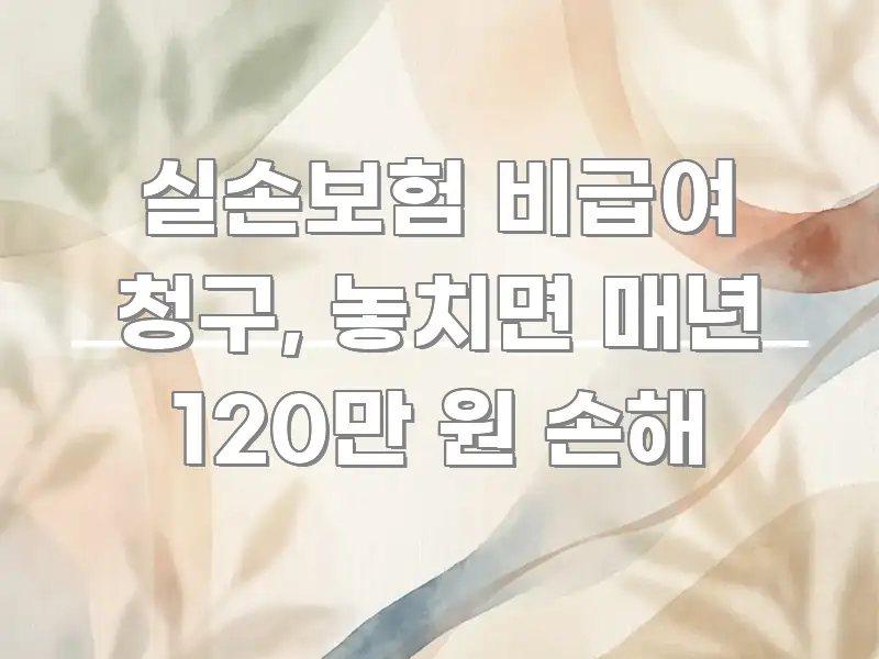 실손보험 비급여 청구, 놓치면 매년 120만 원 손해 신뢰할 수 있는 정보를 담은 텍스트 포스터 이미지