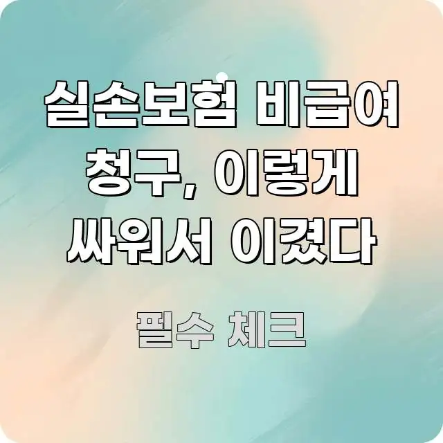 실손보험 비급여 청구, 이렇게 싸워서 이겼다 알기 쉽게 정리한 핵심 요약 디자인 카드