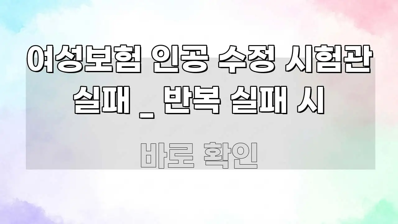 여성보험 인공 수정 시험관 실패 _ 반복 실패 시 쉽게 읽히는 정보 요약 포스터 - 참고용 이미지