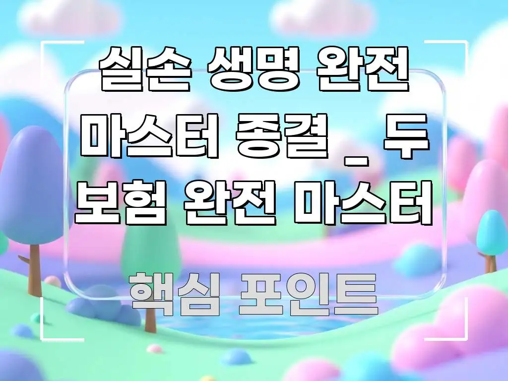 실손 생명 완전 마스터 종결 _ 두 보험 완전 마스터 가독성 높게 정리한 콘텐츠 요약 표지 이미지