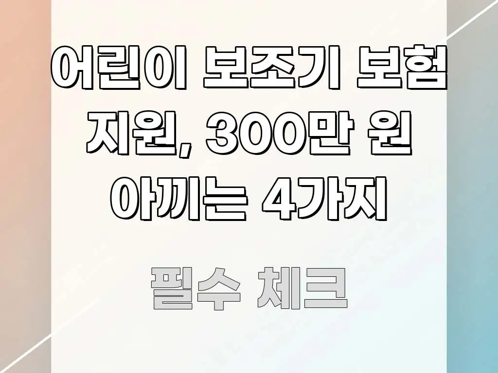 어린이 보조기 보험 지원, 300만 원 아끼는 4가지 꼼꼼하게 정리된 정보 카드 디자인 이미지