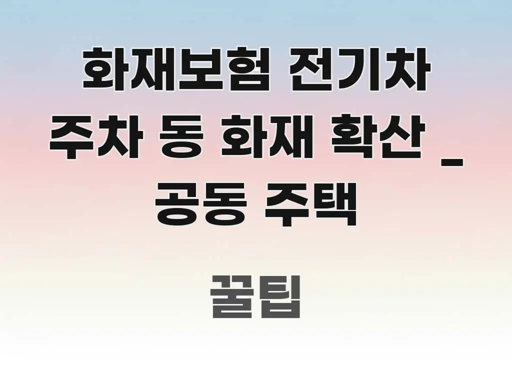 화재보험 전기차 주차 동 화재 확산 _ 공동 주택 간결하고 명료한 콘텐츠 요약 표지 이미지