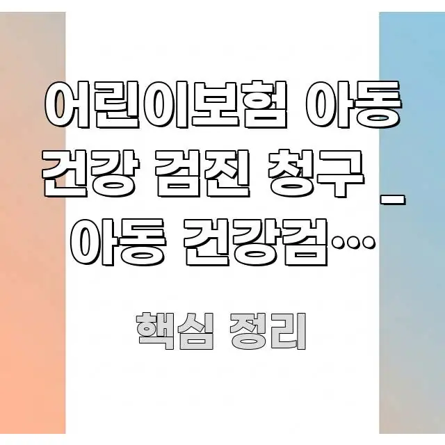 어린이보험 아동 건강 검진 청구 _ 아동 건강검진 보험 한 번에 이해되는 핵심 정리 썸네일 이미지