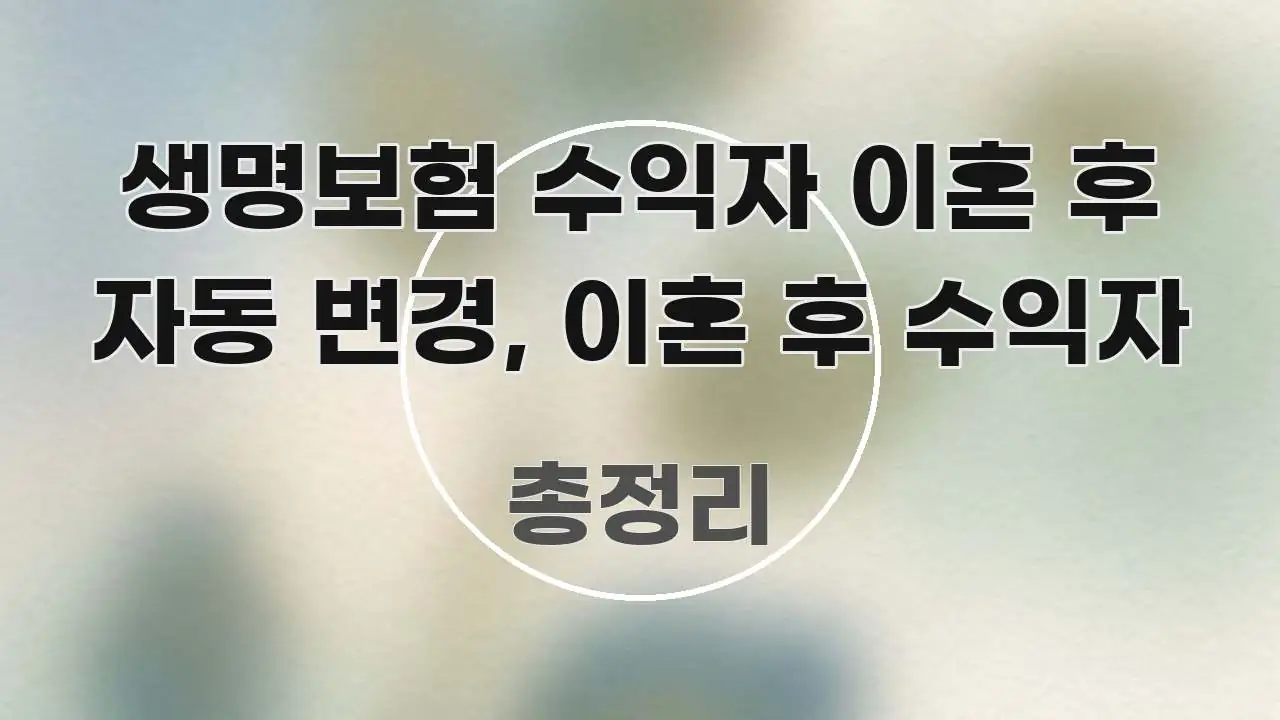 생명보험 수익자 이혼 후 자동 변경, 이혼 후 수익자 요점만 뽑아낸 읽기 좋은 정보 카드 - 글 흐름을 돕는 시각 자료