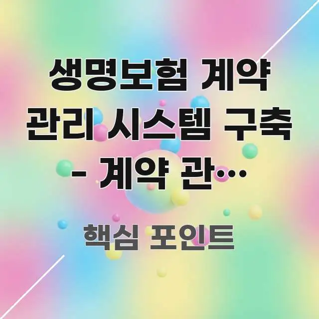 생명보험 계약 관리 시스템 구축 - 계약 관리 시스템 한 번에 이해되는 정보 정리 카드 이미지 - 설명을 돕는 이미지