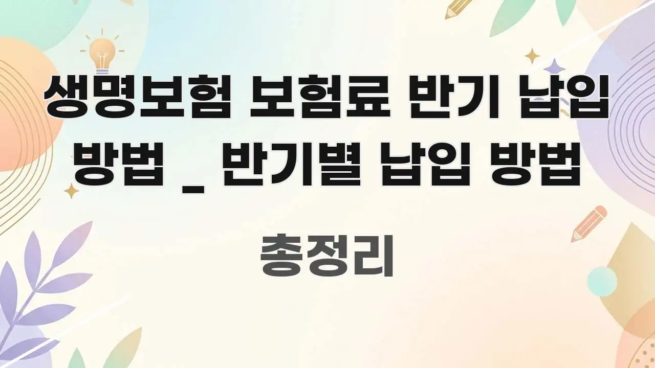 생명보험 보험료 반기 납입 방법 _ 반기별 납입 방법 핵심 정보를 압축한 블로그 포스트 커버 이미지