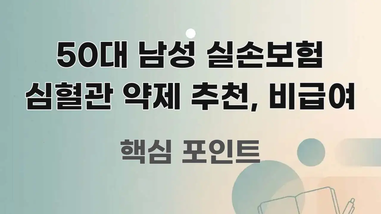 50대 남성 실손보험 심혈관 약제 추천, 비급여 독자를 위해 선별한 정보 요약 인포그래픽 이미지 - 설명을 돕는 이미지