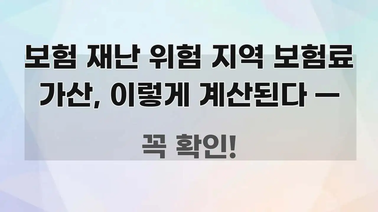 보험 재난 위험 지역 보험료 가산, 이렇게 계산된다 — 한 번에 이해되는 포스트 대표 비주얼 이미지 - 참고용 이미지