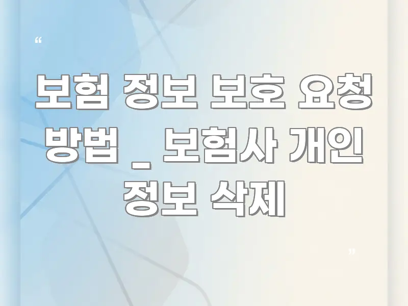 보험 정보 보호 요청 방법 _ 보험사 개인 정보 삭제 꼼꼼하게 정리된 카드뉴스 스타일 이미지 - 글 흐름을 돕는 시각 자료