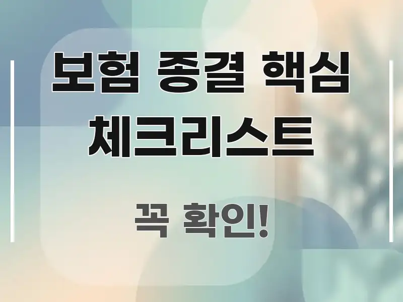 보험 종결 핵심 체크리스트 정보 이미지 보험 종결 핵심 체크리스트 명확하게 정리된 핵심 정보 비주얼