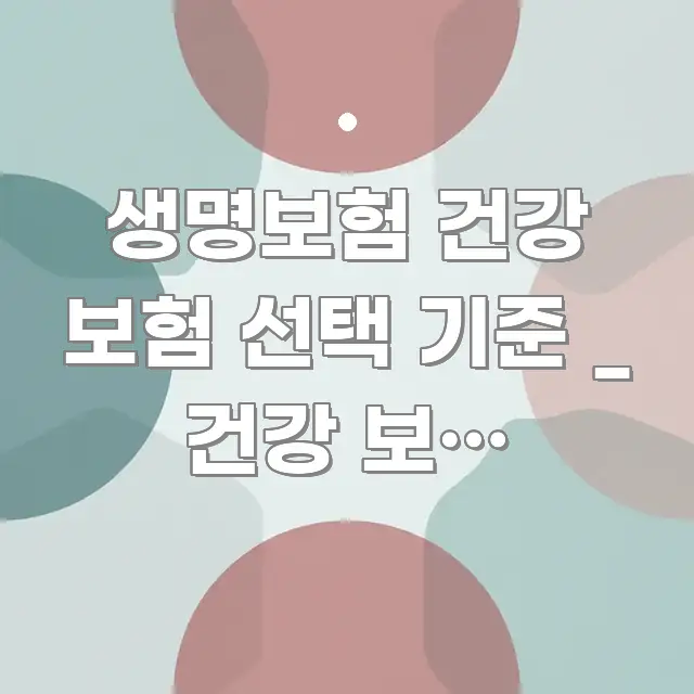 생명보험 건강 보험 선택 기준 _ 건강 보험 선택하는 검증된 정보로 구성된 미니멀 블로그 썸네일 - 글 흐름을 돕는 시각 자료