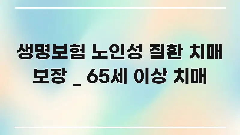 생명보험 노인성 질환 치매 보장 _ 65세 이상 치매 시선을 사로잡는 블로그 섹션 구분 이미지 - 참고용 이미지