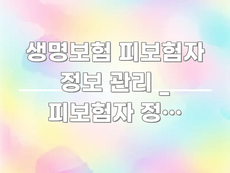 생명보험 피보험자 정보 관리 _ 피보험자 정보 관리하는 꼼꼼하게 정리된 가독성 높은 정보 이미지 - 설명을 돕는 이미지