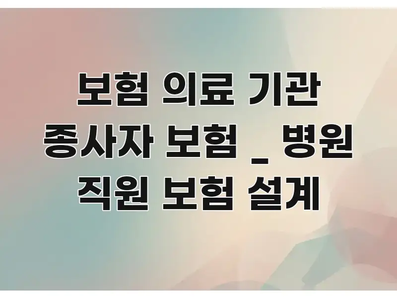 보험 의료 기관 종사자 보험 _ 병원 직원 보험 설계 주요 흐름을 설명한 블로그 섹션 구분 이미지 - 내용 요약을 위한 이미지