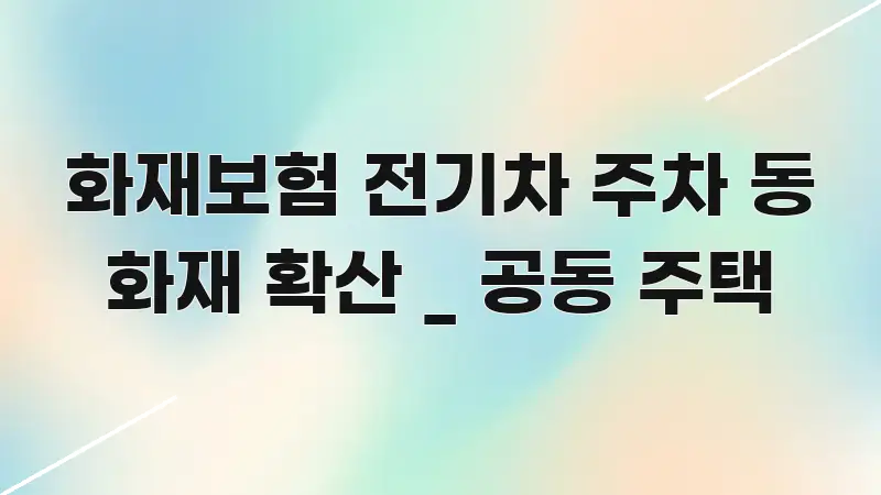 화재보험 전기차 주차 동 화재 확산 _ 공동 주택 스마트하게 정리된 카드뉴스 스타일 이미지