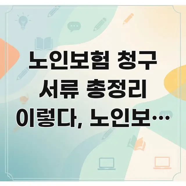 노인보험 청구 서류 총정리 이렇다, 노인보험 청구 깔끔하게 정리된 핵심 정보 비주얼