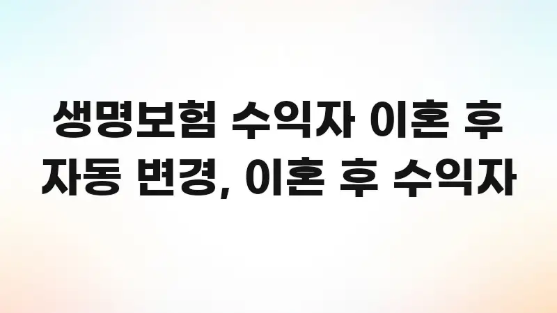 생명보험 수익자 이혼 후 자동 변경, 이혼 후 수익자 주요 흐름을 설명한 타이포그래피 블로그 표지 - 독자 이해를 위한 이미지